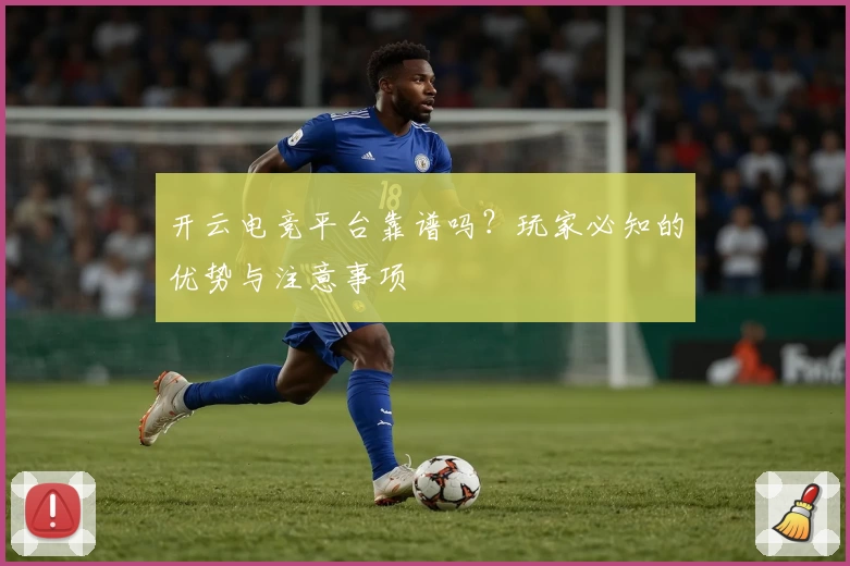 开云电竞平台靠谱吗？玩家必知的优势与注意事项