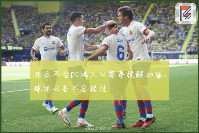 开云平台pc端入口赛事提醒功能，球迷必备不容错过