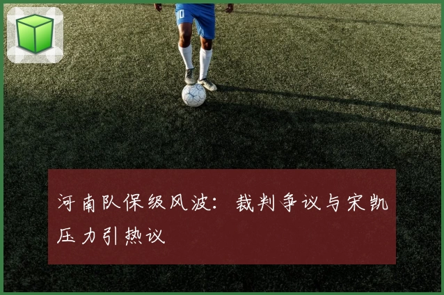 河南队保级风波：裁判争议与宋凯压力引热议