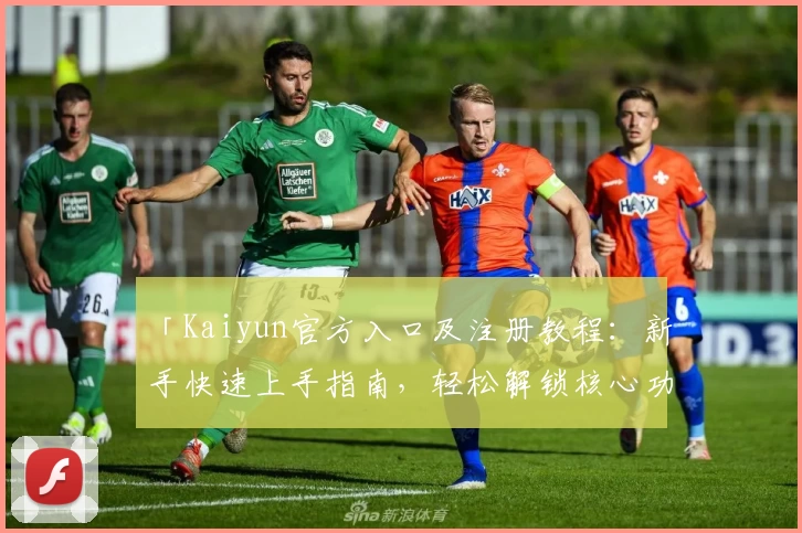 「Kaiyun官方入口及注册教程：新手快速上手指南，轻松解锁核心功能亮点」