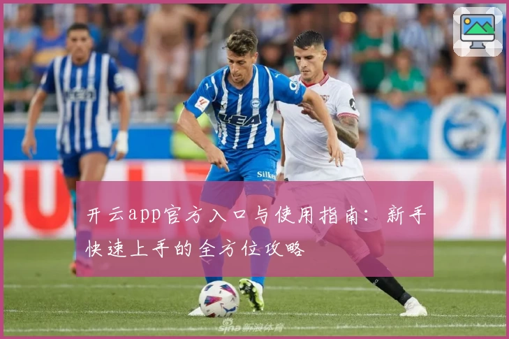 开云app官方入口与使用指南:新手快速上手的全方位攻略