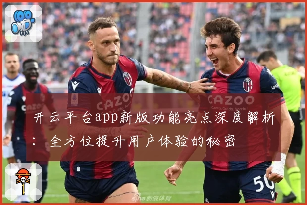 开云平台app新版功能亮点深度解析:全方位提升用户体验的秘密