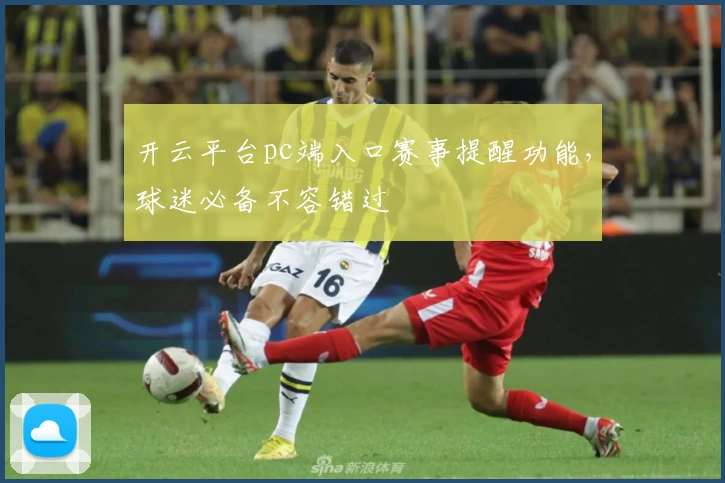 开云平台pc端入口赛事提醒功能，球迷必备不容错过
