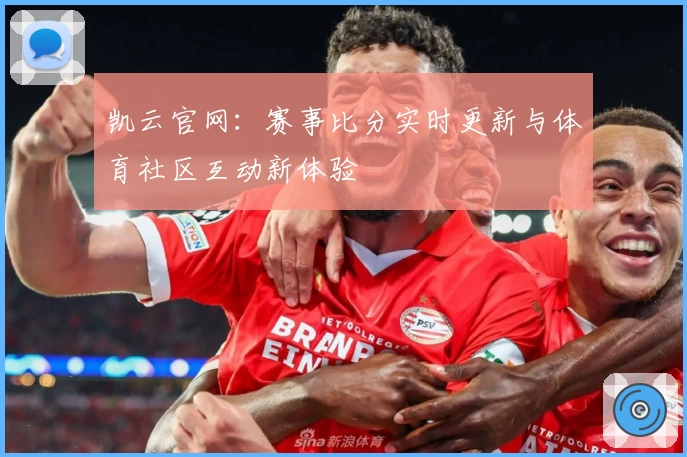 凯云官网:赛事比分实时更新与体育社区互动新体验