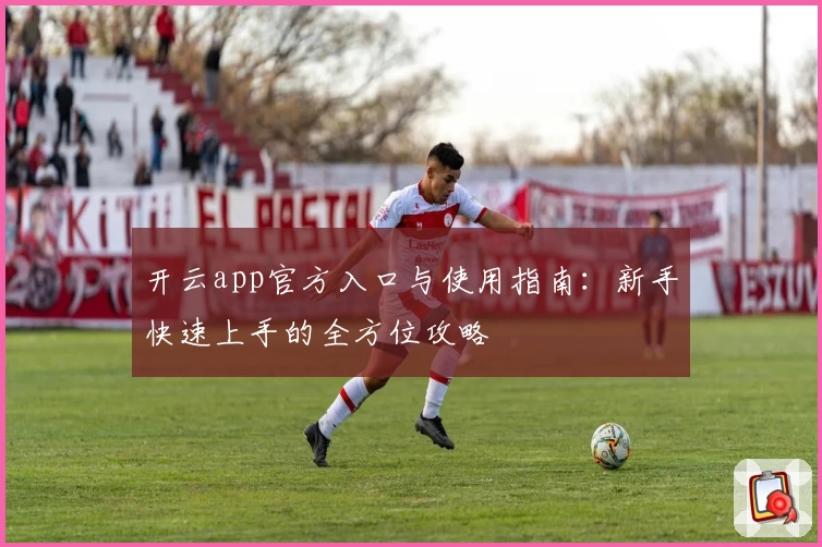 开云app官方入口与使用指南：新手快速上手的全方位攻略