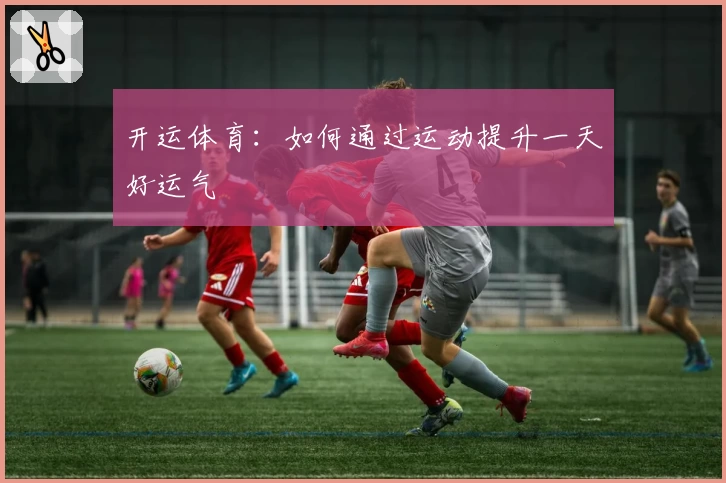 开运体育:如何通过运动提升一天好运气