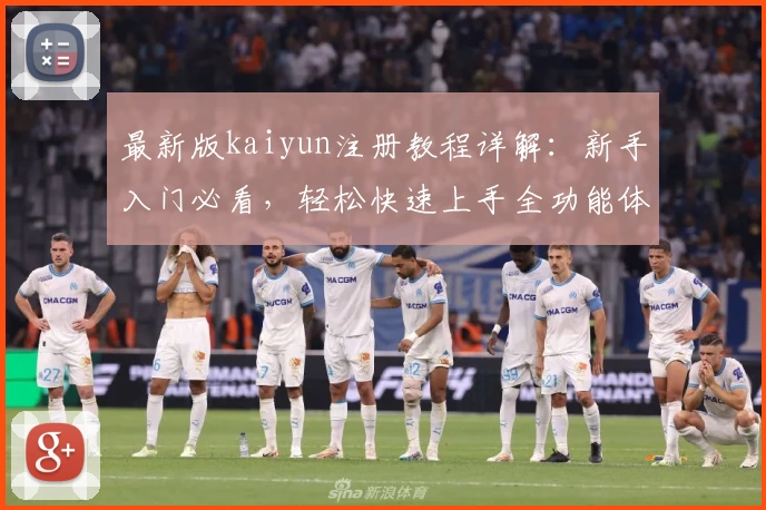 最新版kaiyun注册教程详解：新手入门必看，轻松快速上手全功能体验
