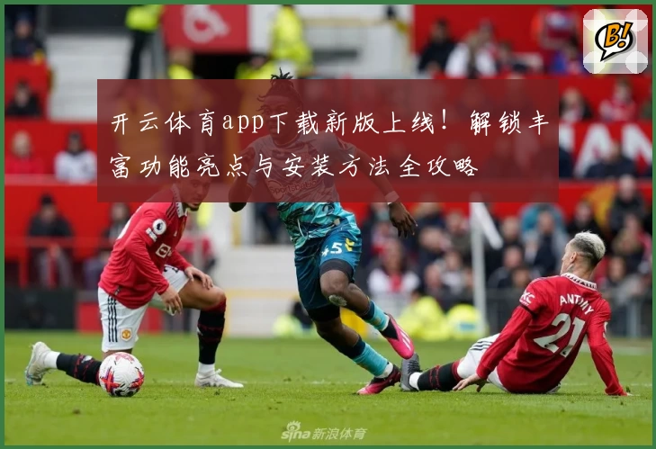 开云体育app下载新版上线！解锁丰富功能亮点与安装方法全攻略