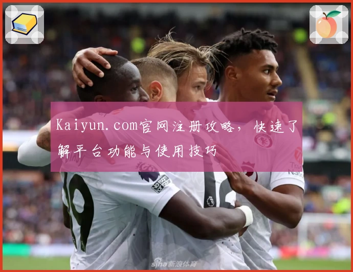 Kaiyun.com官网注册攻略，快速了解平台功能与使用技巧