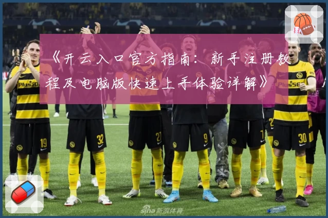 《开云入口官方指南:新手注册教程及电脑版快速上手体验详解》