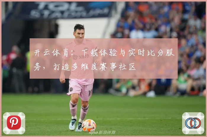 开云体育：下载体验与实时比分服务，打造多维度赛事社区