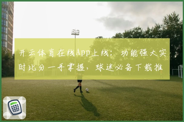 开云体育在线App上线：功能强大实时比分一手掌握，球迷必备下载推荐