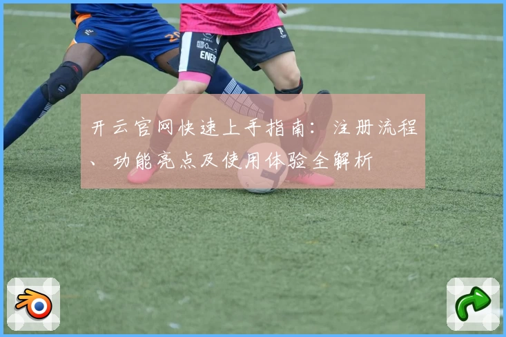 开云官网快速上手指南：注册流程、功能亮点及使用体验全解析