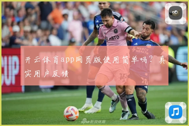 开云体育app网页版使用简单吗？真实用户反馈
