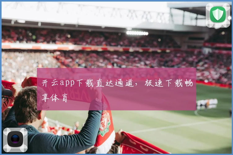 开云app下载直达通道，极速下载畅享体育