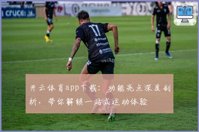 开云体育app下载:功能亮点深度剖析,带你解锁一站式运动体验