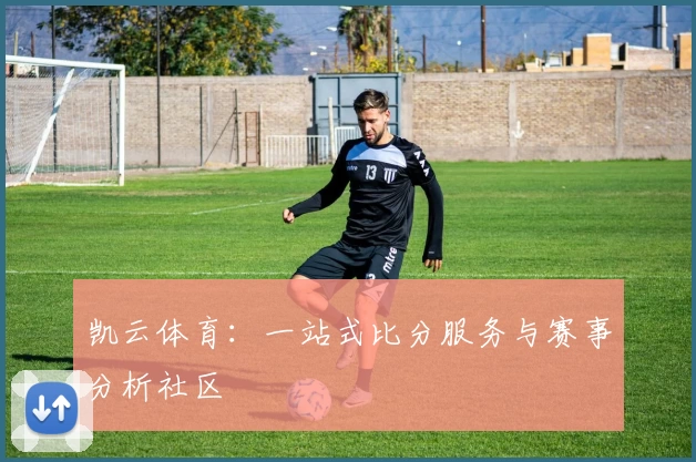 凯云体育：一站式比分服务与赛事分析社区