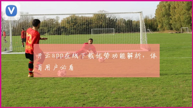 开云app在线下载优势功能解析，体育用户必看