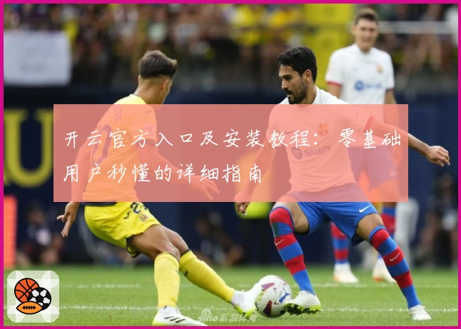 开云官方入口及安装教程：零基础用户秒懂的详细指南