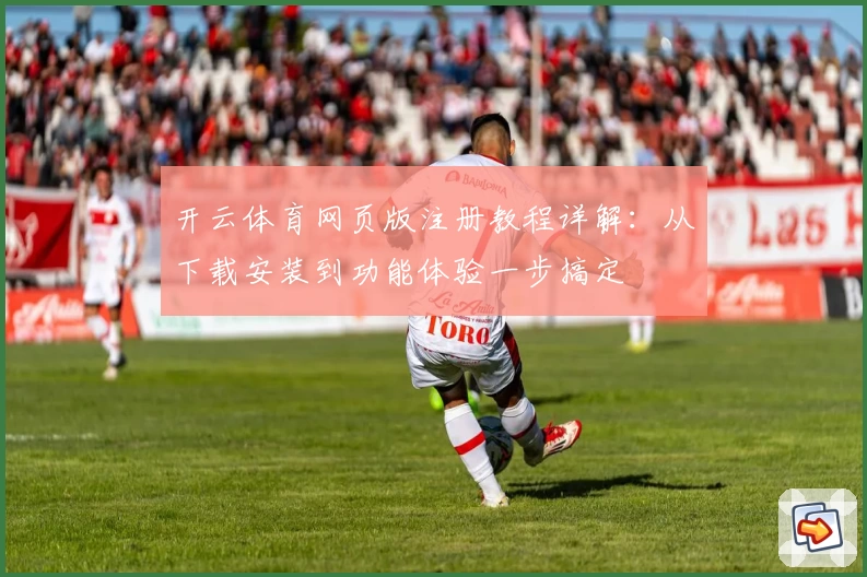 开云体育网页版注册教程详解：从下载安装到功能体验一步搞定