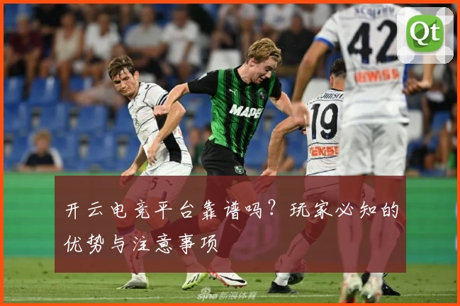开云电竞平台靠谱吗？玩家必知的优势与注意事项