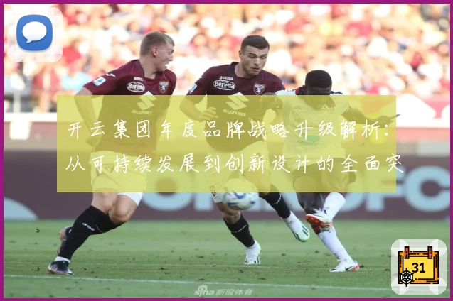 开云集团年度品牌战略升级解析：从可持续发展到创新设计的全面突破