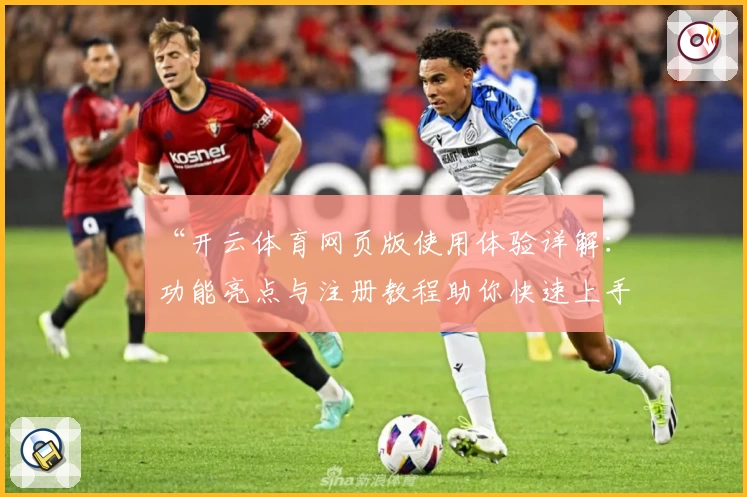 “开云体育网页版使用体验详解：功能亮点与注册教程助你快速上手”
