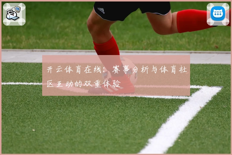 开云体育在线：赛事分析与体育社区互动的双重体验