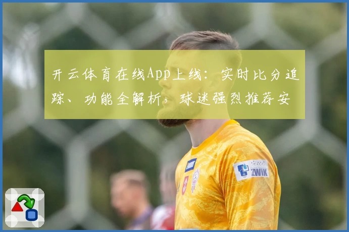 开云体育在线App上线：实时比分追踪、功能全解析，球迷强烈推荐安装