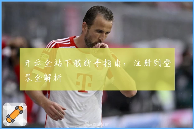 开云全站下载新手指南，注册到登录全解析