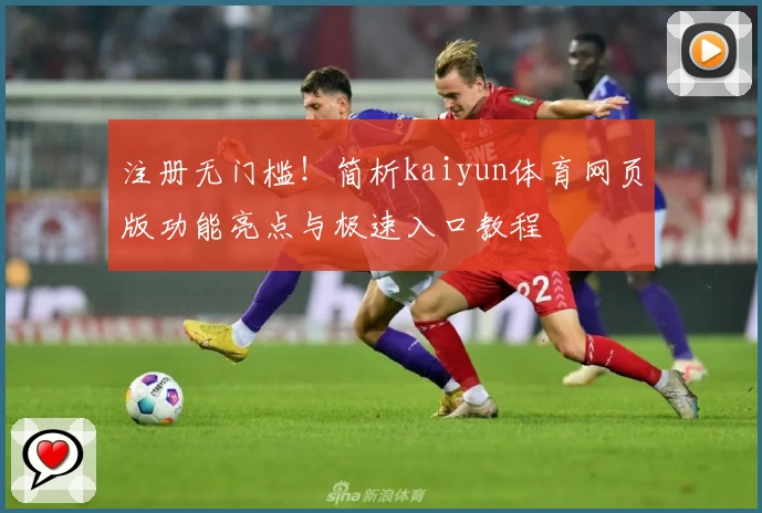 注册无门槛!简析kaiyun体育网页版功能亮点与极速入口教程