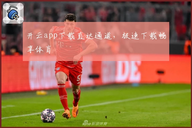 开云app下载直达通道，极速下载畅享体育