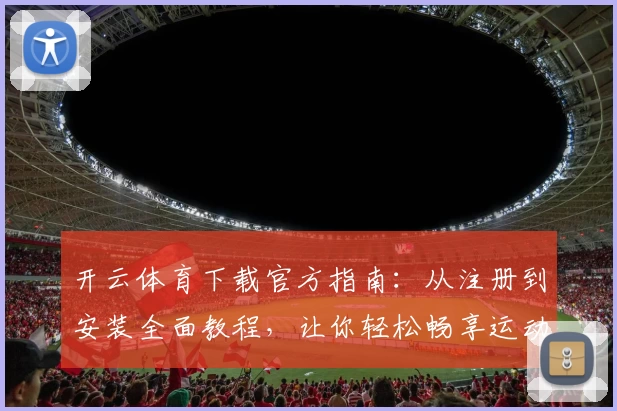 开云体育下载官方指南：从注册到安装全面教程，让你轻松畅享运动汇聚体验