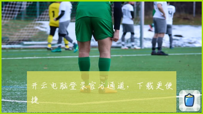 开云电脑登录官方通道,下载更便捷