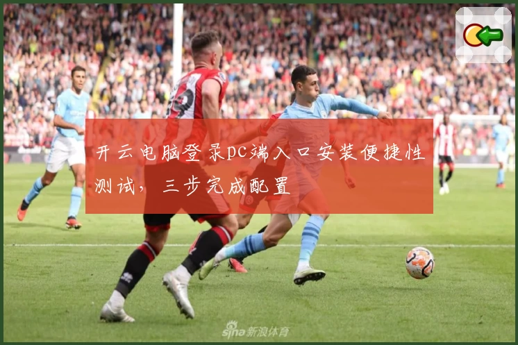 开云电脑登录pc端入口安装便捷性测试,三步完成配置