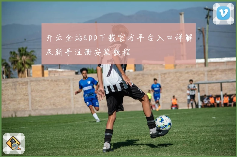 开云全站app下载官方平台入口详解及新手注册安装教程