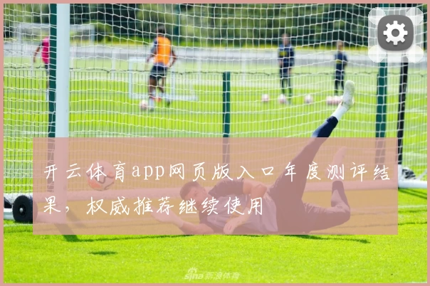 开云体育app网页版入口年度测评结果，权威推荐继续使用