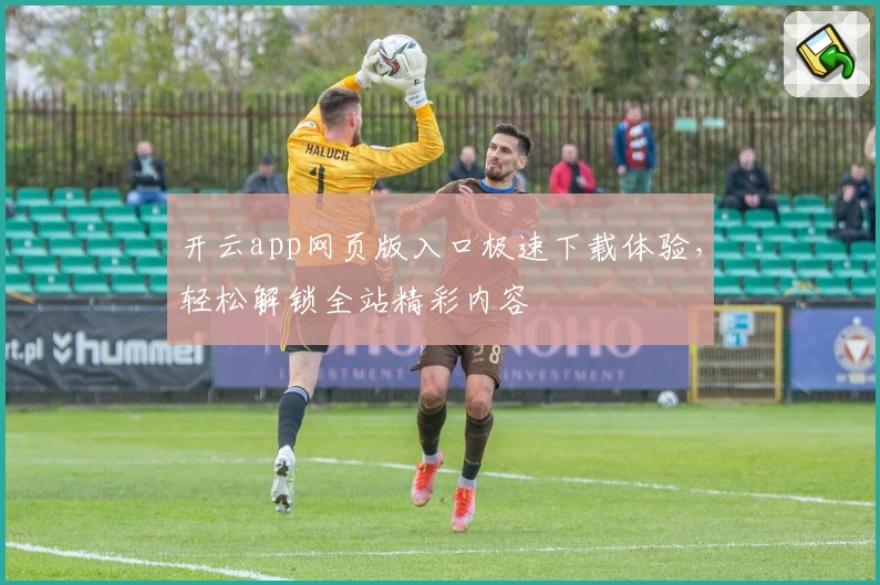 开云app网页版入口极速下载体验，轻松解锁全站精彩内容