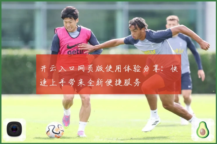 开云入口网页版使用体验分享：快速上手带来全新便捷服务