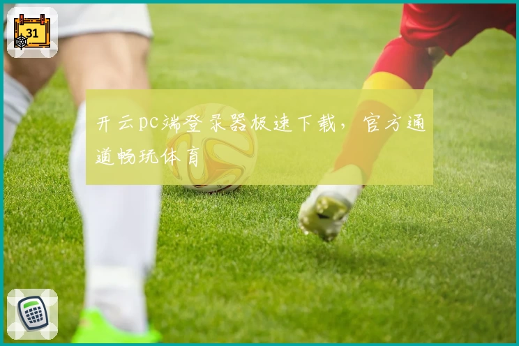 开云pc端登录器极速下载，官方通道畅玩体育