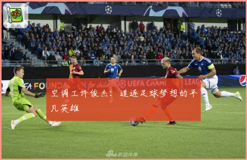 空调工许俊杰：追逐足球梦想的平凡英雄