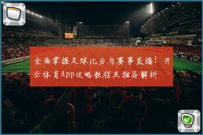 全面掌握足球比分与赛事直播!开云体育App攻略教程及推荐解析