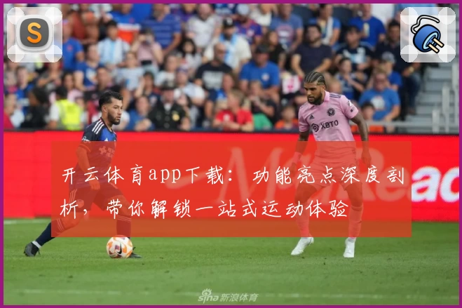 开云体育app下载：功能亮点深度剖析，带你解锁一站式运动体验