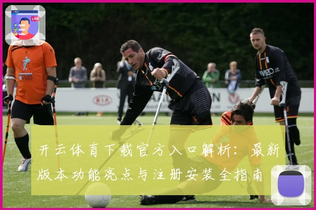 开云体育下载官方入口解析：最新版本功能亮点与注册安装全指南