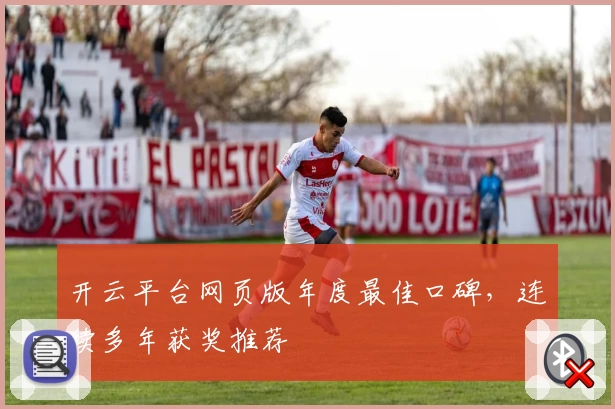 开云平台网页版年度最佳口碑,连续多年获奖推荐