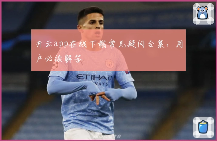 开云app在线下载常见疑问合集，用户必读解答