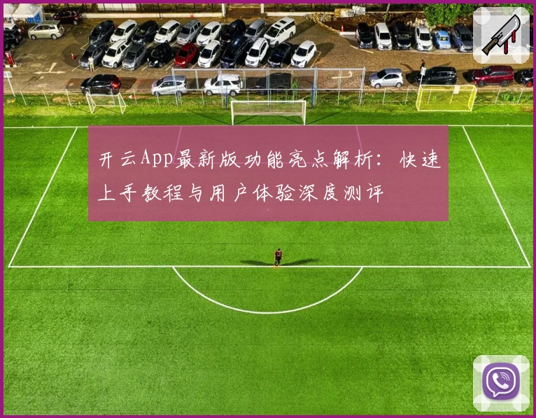 开云App最新版功能亮点解析：快速上手教程与用户体验深度测评