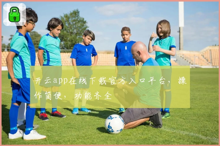 开云app在线下载官方入口平台，操作简便，功能齐全