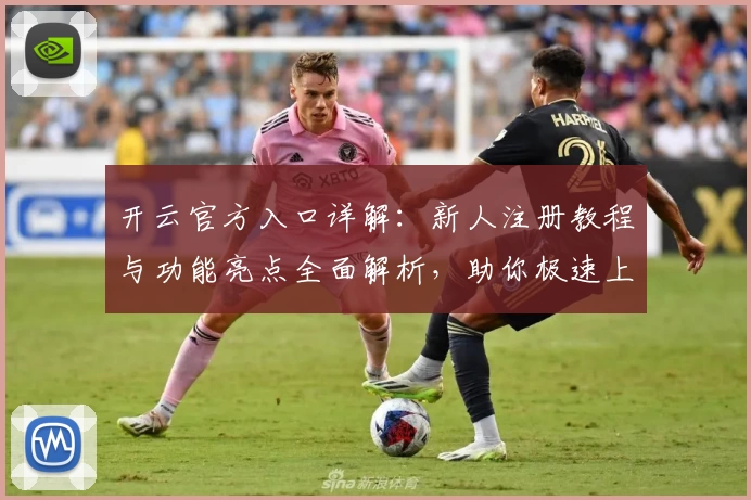 开云官方入口详解：新人注册教程与功能亮点全面解析，助你极速上手体验