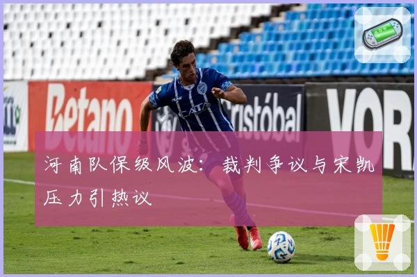 河南队保级风波:裁判争议与宋凯压力引热议